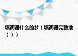 填词语什么的梦（填词语完整地（））