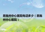 恩施州中心医院电话多少（恩施州中心医院）