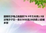 圆锥形沙堆占地面积78.5平方米高1.5米这堆沙子在一条长50米宽2米的路上能铺多厚
