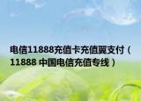 电信11888充值卡充值翼支付（11888 中国电信充值专线）