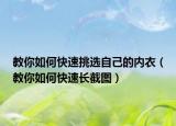 教你如何快速挑选自己的内衣（教你如何快速长截图）