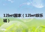 12bet国家（12bet娱乐城）