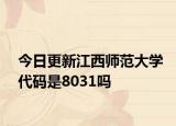 今日更新江西师范大学代码是8031吗