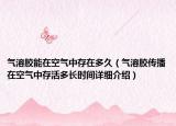 气溶胶能在空气中存在多久（气溶胶传播在空气中存活多长时间详细介绍）