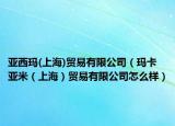 亚西玛(上海)贸易有限公司（玛卡亚米（上海）贸易有限公司怎么样）