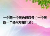 一个圈一个黄色感叹号（一个黄圈一个感叹号是什么）