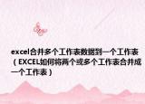 excel合并多个工作表数据到一个工作表（EXCEL如何将两个或多个工作表合并成一个工作表）