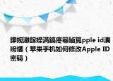 鑻规灉鎵嬫満鎬庝箞鏀筧pple id瀵嗙爜（苹果手机如何修改Apple ID密码）