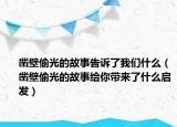 凿壁偷光的故事告诉了我们什么（凿壁偷光的故事给你带来了什么启发）