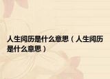 人生阅历是什么意思（人生阅历是什么意思）