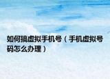 如何搞虚拟手机号（手机虚拟号码怎么办理）