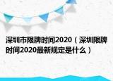 深圳市限牌时间2020（深圳限牌时间2020最新规定是什么）