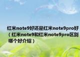 红米note9好还是红米note9pro好（红米note9和红米note9pro区别 哪个好介绍）