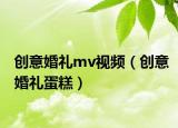 创意婚礼mv视频（创意婚礼蛋糕）