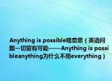Anything is possible啥意思（英语问题一切皆有可能——Anything is possibleanything为什么不用everything）
