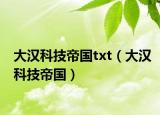 大汉科技帝国txt（大汉科技帝国）