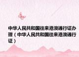 中华人民共和国往来港澳通行证办理（中华人民共和国往来港澳通行证）