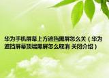 华为手机屏幕上方遮挡黑屏怎么关（华为遮挡屏幕顶端黑屏怎么取消 关闭介绍）