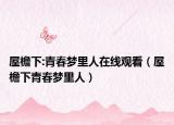 屋檐下:青春梦里人在线观看（屋檐下青春梦里人）