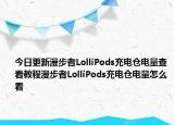 今日更新漫步者LolliPods充电仓电量查看教程漫步者LolliPods充电仓电量怎么看