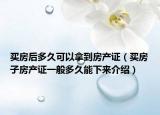 买房后多久可以拿到房产证（买房子房产证一般多久能下来介绍）