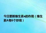 今日更新维生素a的作用（维生素A有6个妙用）