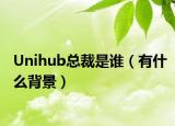 Unihub总裁是谁（有什么背景）