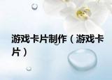 游戏卡片制作（游戏卡片）