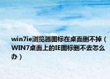 win7ie浏览器图标在桌面删不掉（WIN7桌面上的IE图标删不去怎么办）