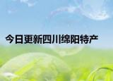 今日更新四川绵阳特产