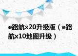 e路航x20升级版（e路航x10地图升级）