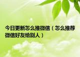 今日更新怎么推微信（怎么推荐微信好友给别人）