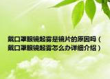 戴口罩眼镜起雾是镜片的原因吗（戴口罩眼镜起雾怎么办详细介绍）