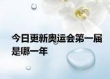 今日更新奥运会第一届是哪一年