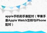apple手机和手表配对（苹果手表Apple Watch怎样与iPhone配对）