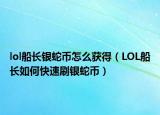 lol船长银蛇币怎么获得（LOL船长如何快速刷银蛇币）