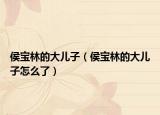 侯宝林的大儿子（侯宝林的大儿子怎么了）
