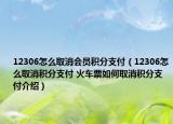 12306怎么取消会员积分支付（12306怎么取消积分支付 火车票如何取消积分支付介绍）