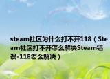 steam社区为什么打不开118（Steam社区打不开怎么解决Steam错误-118怎么解决）