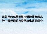 最好用的免费网络电话软件有哪几种（最好用的免费网络电话是哪个）