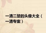 一清二楚的头像大全（一清专案）