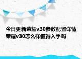 今日更新荣耀v30参数配置详情荣耀v30怎么样值得入手吗