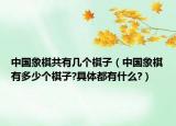 中国象棋共有几个棋子（中国象棋有多少个棋子?具体都有什么?）