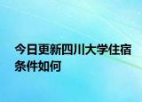 今日更新四川大学住宿条件如何