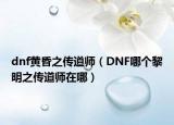 dnf黄昏之传道师（DNF哪个黎明之传道师在哪）