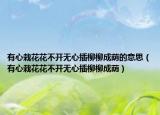 有心栽花花不开无心插柳柳成荫的意思（有心栽花花不开无心插柳柳成荫）