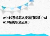 win10系统怎么安装打印机（win10系统怎么还原）