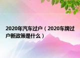 2020年汽车过户（2020车牌过户新政策是什么）