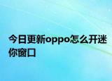 今日更新oppo怎么开迷你窗口