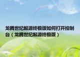 龙腾世纪起源终极版如何打开控制台（龙腾世纪起源终极版）